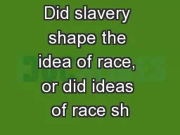 Did slavery shape the idea of race, or did ideas of race sh