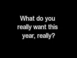 What do you really want this year, really?