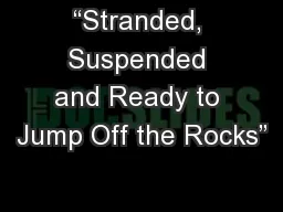 “Stranded, Suspended and Ready to Jump Off the Rocks”