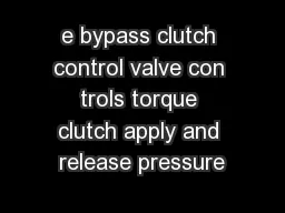 e bypass clutch control valve con trols torque clutch apply and release pressure