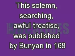 This solemn, searching, awful treatise, was published by Bunyan in 168