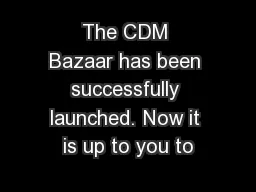 The CDM Bazaar has been successfully launched. Now it is up to you to
