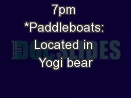 7pm *Paddleboats: Located in Yogi bear