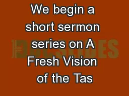 We begin a short sermon series on A Fresh Vision of the Tas