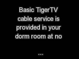 Basic TigerTV cable service is provided in your dorm room at no 
...