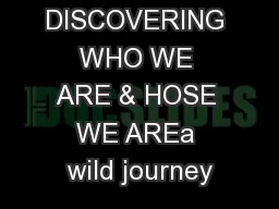 DISCOVERING WHO WE ARE & HOSE WE AREa wild journey