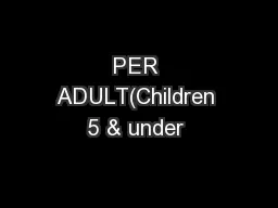 PER ADULT(Children 5 & under 