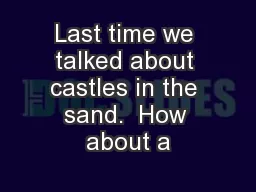 Last time we talked about castles in the sand.  How about a