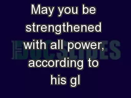 May you be strengthened with all power, according to his gl
