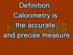 Definition: Calorimetry is the accurate and precise measure