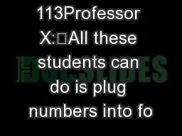 113Professor X:“All these students can do is plug numbers into fo