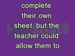 should complete their own sheet, but the teacher could allow them to