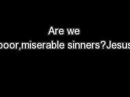 Are we poor,miserable sinners?Jesus
