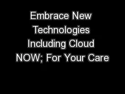 Embrace New Technologies Including Cloud NOW; For Your Care