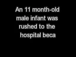An 11 month-old male infant was rushed to the hospital beca