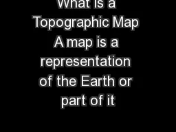 What is a Topographic Map A map is a representation of the Earth or part of it