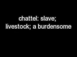 chattel: slave; livestock; a burdensome