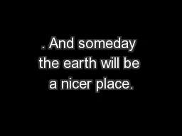 . And someday the earth will be a nicer place.