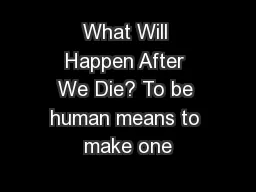 What Will Happen After We Die? To be human means to make one