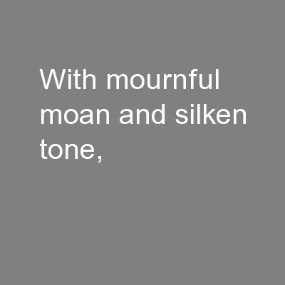 With mournful moan and silken tone,