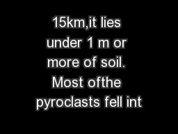 15km,it lies under 1 m or more of soil. Most ofthe pyroclasts fell int