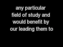 any particular field of study and would benefit by our leading them to