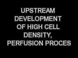 UPSTREAM DEVELOPMENT OF HIGH CELL DENSITY, PERFUSION PROCES
