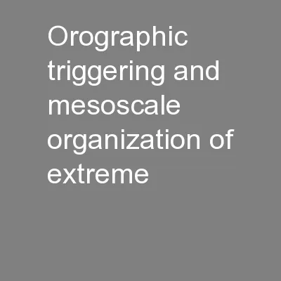 Orographic triggering and mesoscale organization of extreme