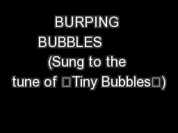BURPING BUBBLES         (Sung to the tune of “Tiny Bubbles”)
