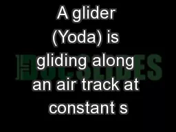 A glider (Yoda) is gliding along an air track at constant s