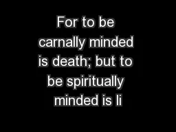 For to be carnally minded is death; but to be spiritually minded is li