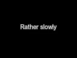 Rather slowly