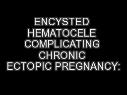 ENCYSTED HEMATOCELE COMPLICATING CHRONIC ECTOPIC PREGNANCY: