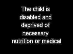 The child is disabled and deprived of necessary nutrition or medical