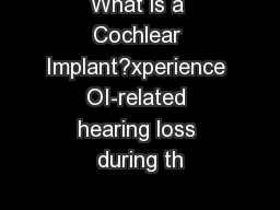 What is a Cochlear Implant?xperience OI-related hearing loss during th