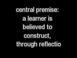 central premise: a learner is believed to construct, through reflectio