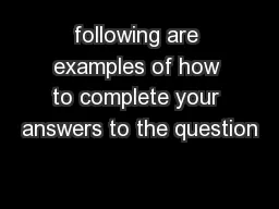 following are examples of how to complete your answers to the question