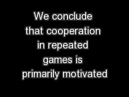 We conclude that cooperation in repeated games is primarily motivated