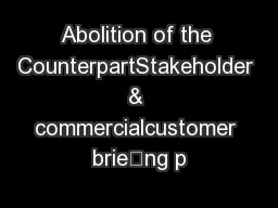 Abolition of the CounterpartStakeholder & commercialcustomer brieng p