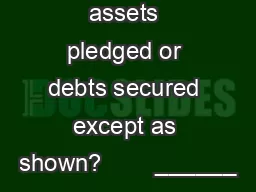 Are any assets pledged or debts secured except as shown?        ______