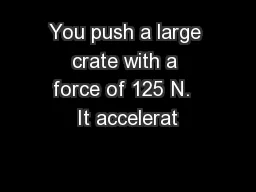You push a large crate with a force of 125 N.  It accelerat