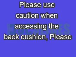 Please use caution when accessing the back cushion, Please
