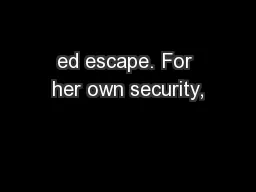 ed escape. For her own security,