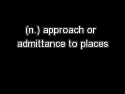 (n.) approach or admittance to places