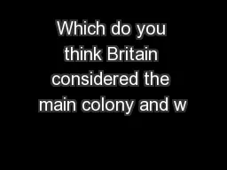 Which do you think Britain considered the main colony and w