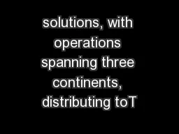 solutions, with operations spanning three continents, distributing toT