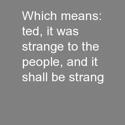 which means: ted, it was strange to the people, and it shall be strang