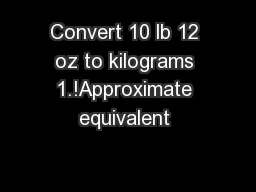 Convert 10 lb 12 oz to kilograms 1.!Approximate equivalent 