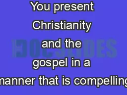 You present Christianity and the gospel in a manner that is compelling