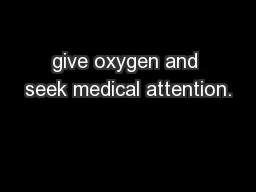 give oxygen and seek medical attention.